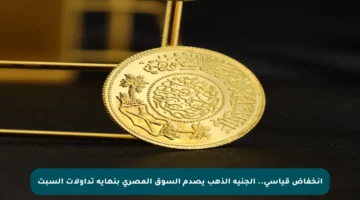 انخفاض قياسي.. الجنيه الذهب يصدم السوق المصري بنهاية تداولات السبت